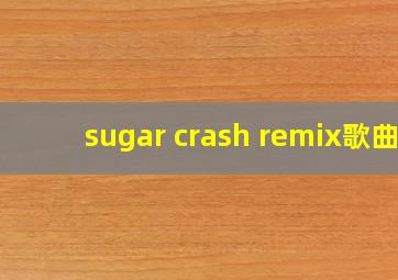 sugar crash remix歌曲